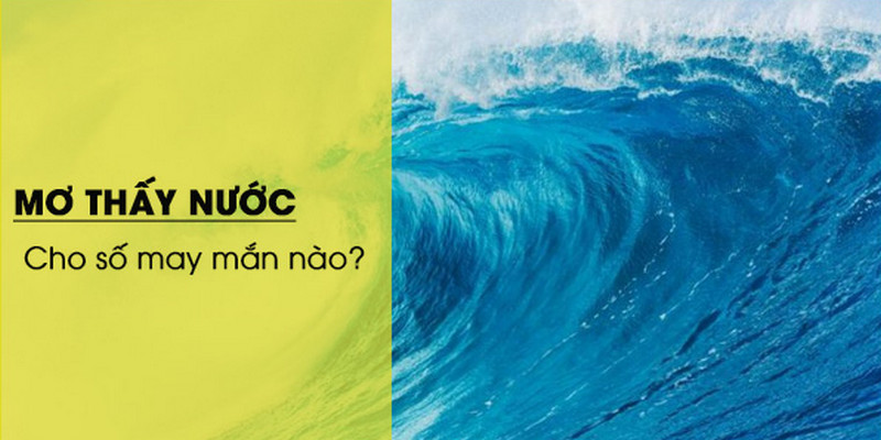 Nằm mơ thấy nước thì đánh con nào là hợp lý 1 Chiêm bao thấy nước thì đánh con nào là hợp lý
