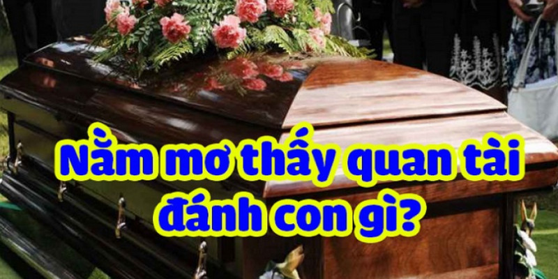 Chiêm Bao Thấy Quan Tài Thì Nên Đánh Số Mấy Để Nhanh Giàu? 1 Chiêm bao thấy quan tài con số phát tài nào sẽ về