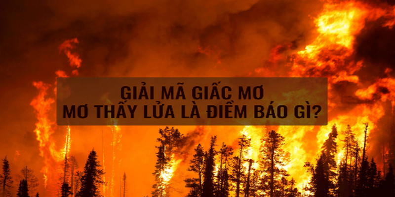 Chiêm Bao Thấy Lửa Thì Không Thể Bỏ Qua Những Con Số Nào? 1 Chiêm bao thấy lửa thì không thể bỏ qua những số nào?