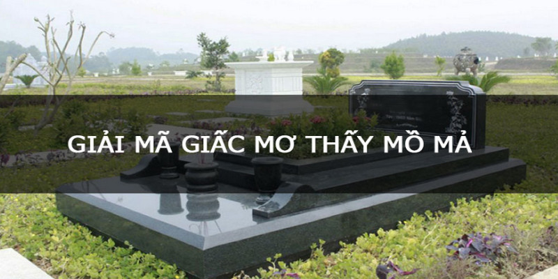 Nằm mơ thấy mồ mả thì số nào sẽ là số may mắn 1 Nằm mơ thấy mồ mả thì số nào sẽ là số may mắn