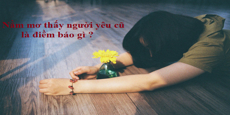 Nằm Mơ Thấy Người Yêu Cũ Thì Nên Đánh Ngay Những Con Số Nào? 1 Mơ thấy người yêu cũ thì phải ghi ngay con số phát nào?